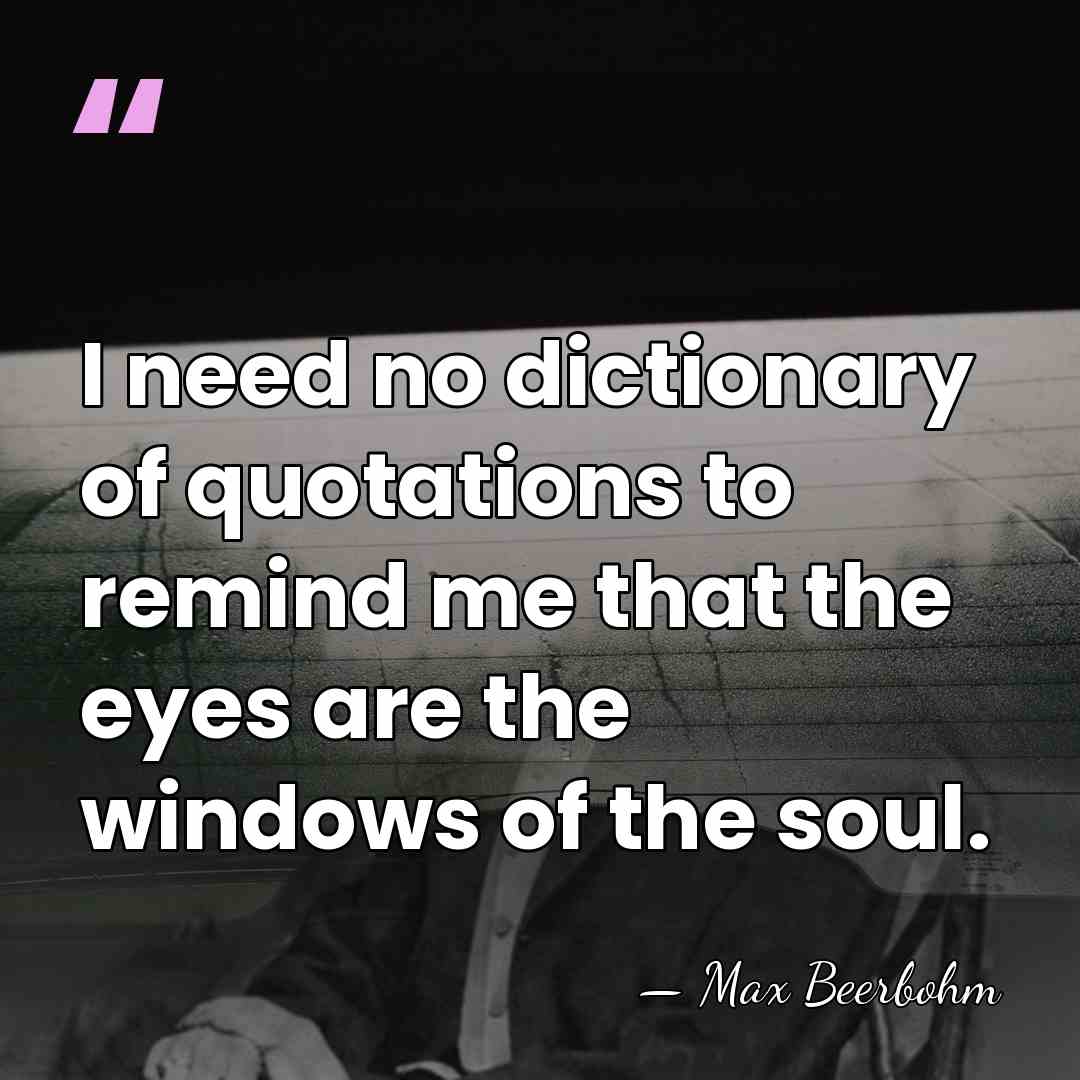 I need no dictionary of quotations to remind me that the eyes&hellip; - Max Beerbohm