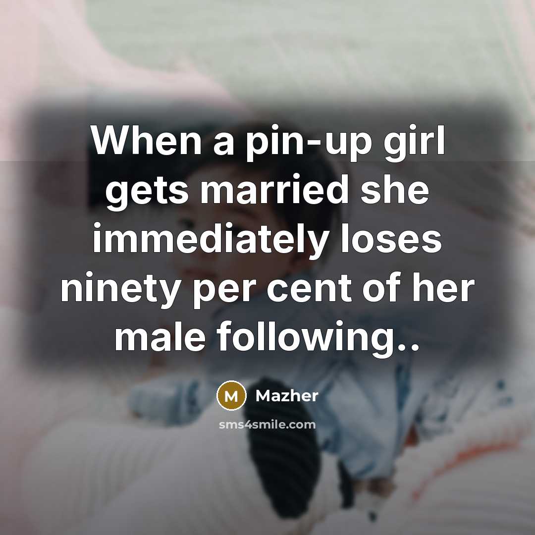 “When a pin-up girl gets married she immediately loses ninety…” quote by Mazher