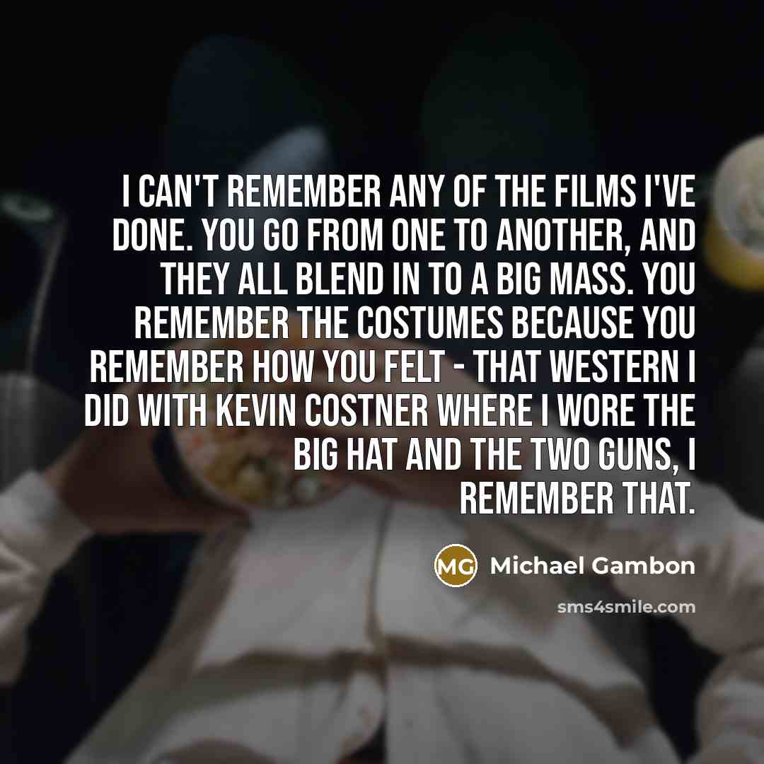 “I can't remember any of the films I've done. You…” quote by Michael Gambon