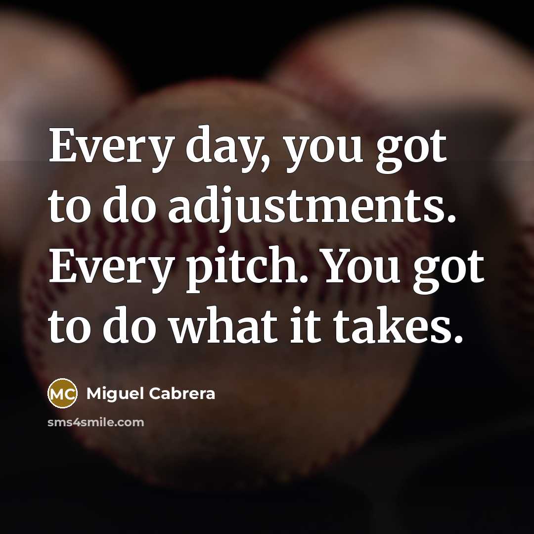 “Every day, you got to do adjustments. Every pitch. You got to do what it takes.” quote by Miguel Cabrera
