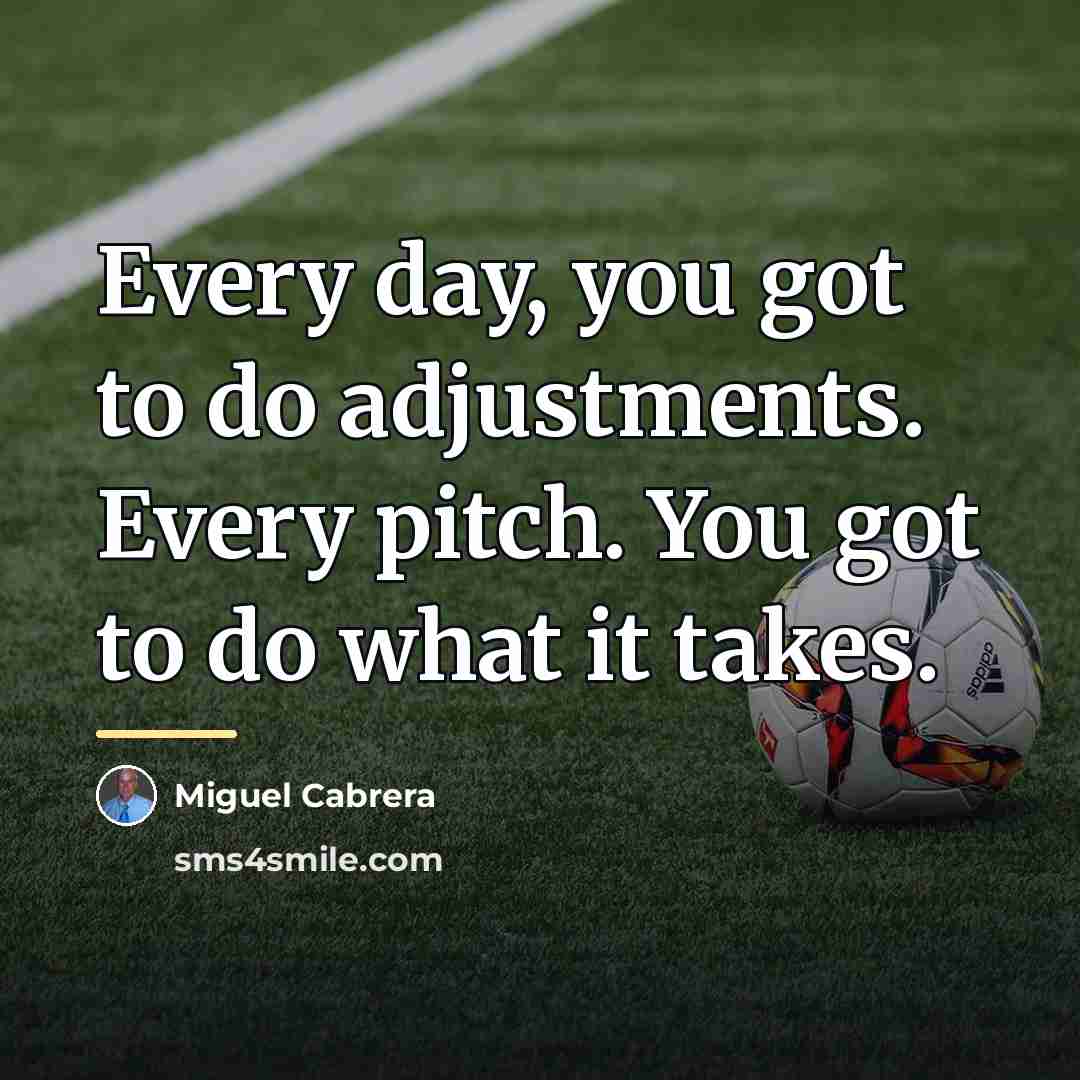 “Every day, you got to do adjustments. Every pitch. You…” quote by Miguel Cabrera
