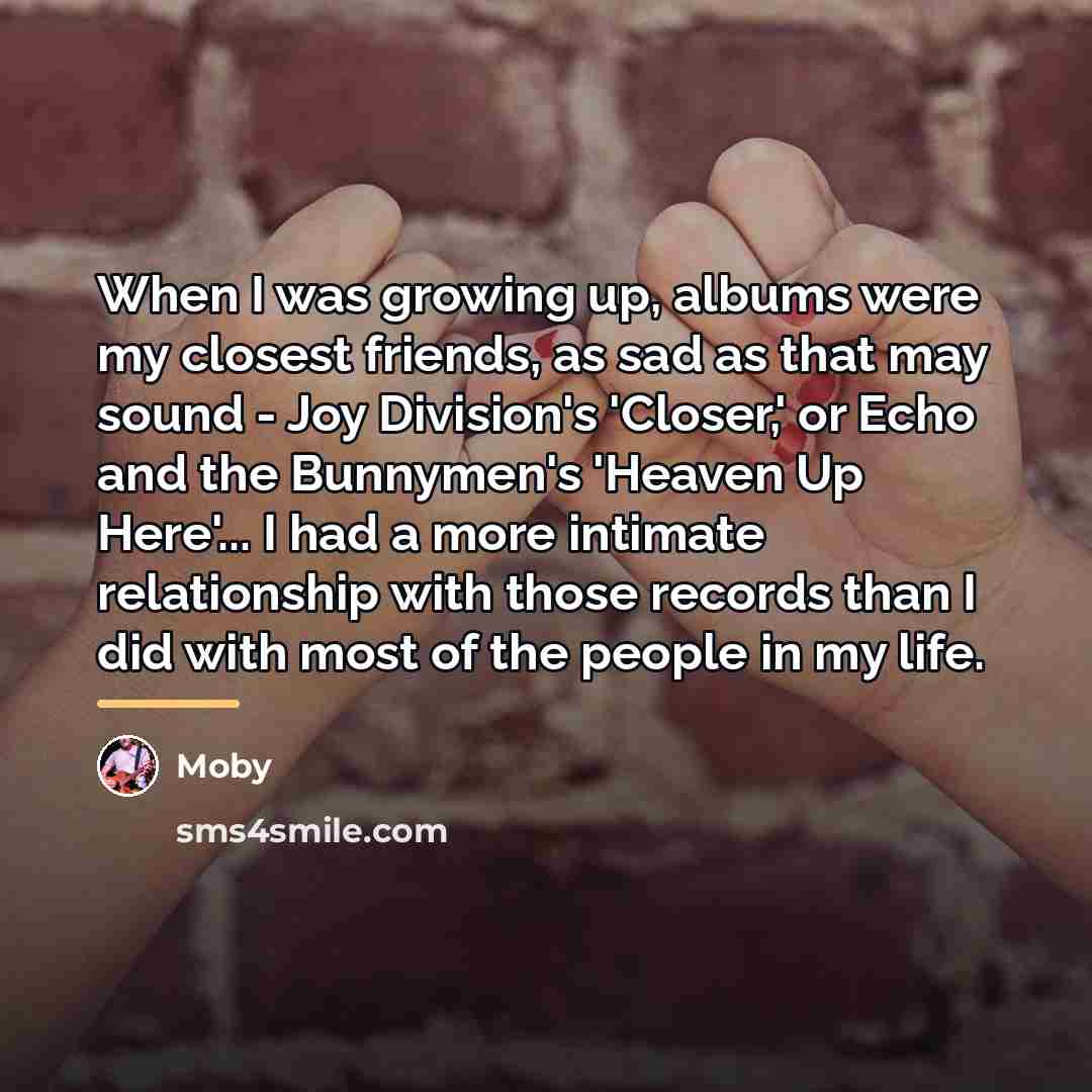 “When I was growing up, albums were my closest friends,…” quote by Moby