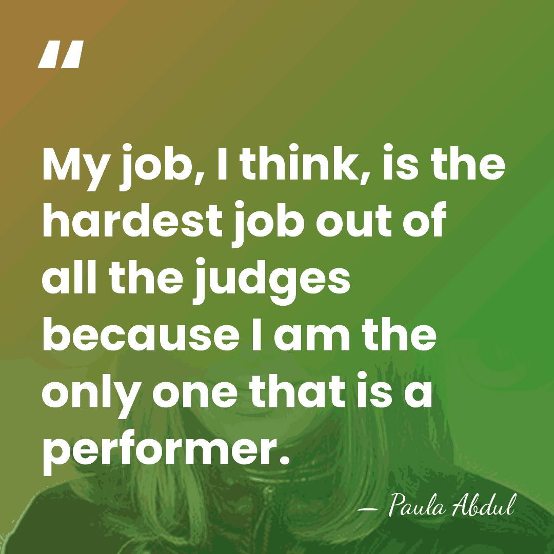 My job, I think, is the hardest job out of all the&hellip; - Paula Abdul