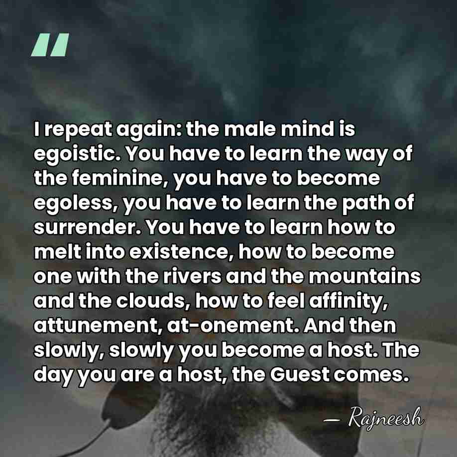 I repeat again: the male mind is egoistic. You have to learn&hellip; - Rajneesh