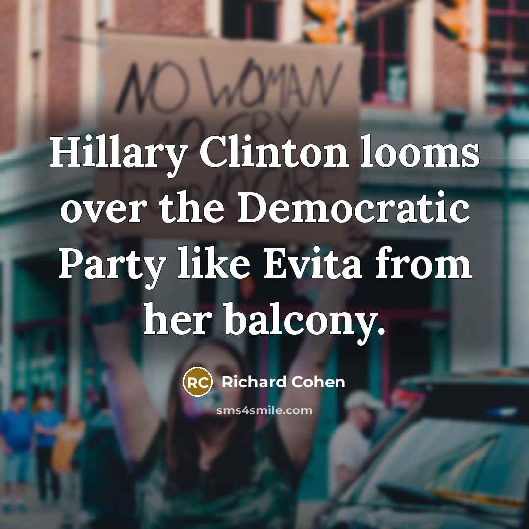 “Hillary Clinton looms over the Democratic Party like Evita from…” quote by Richard Cohen
