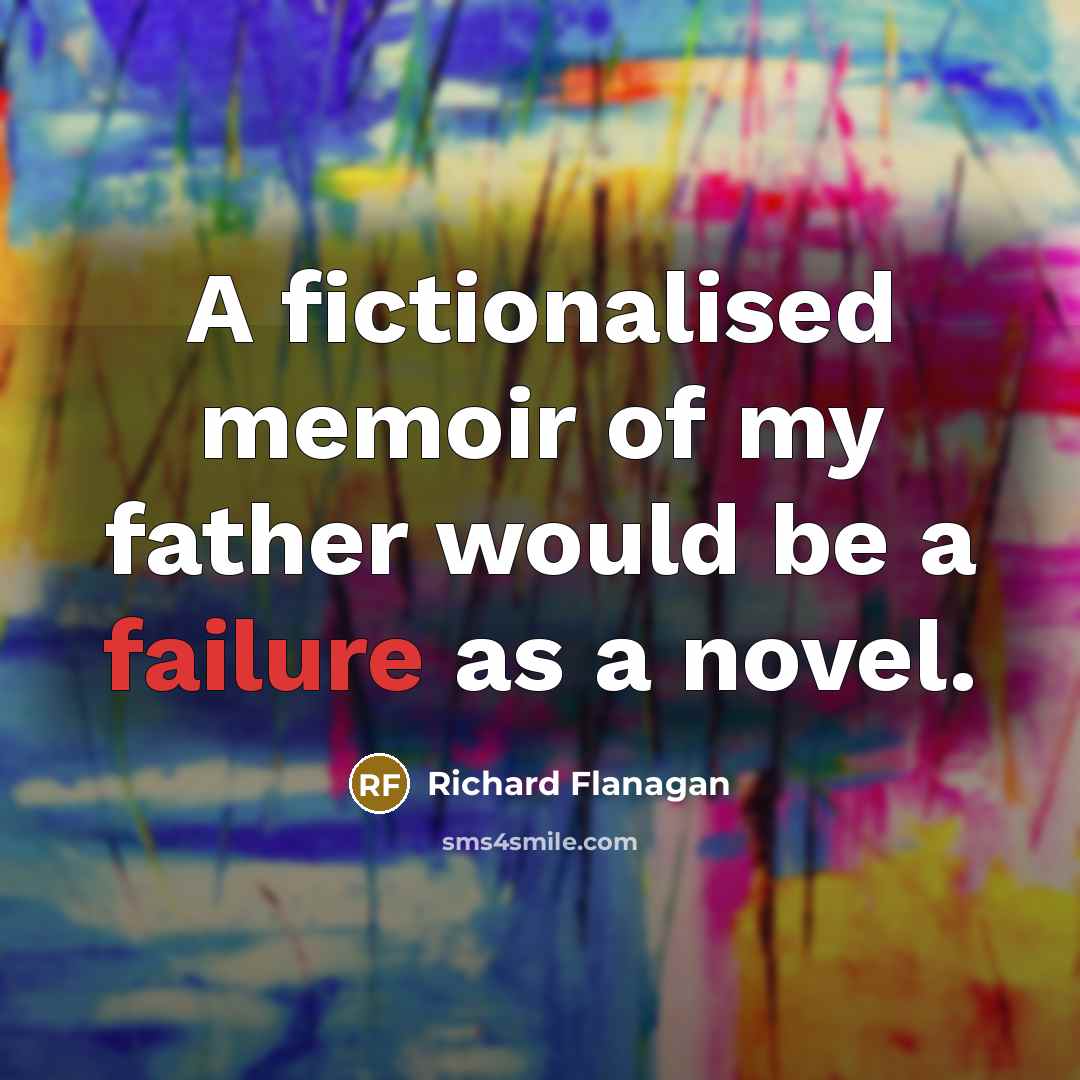 “A fictionalised memoir of my father would be a failure…” quote by Richard Flanagan