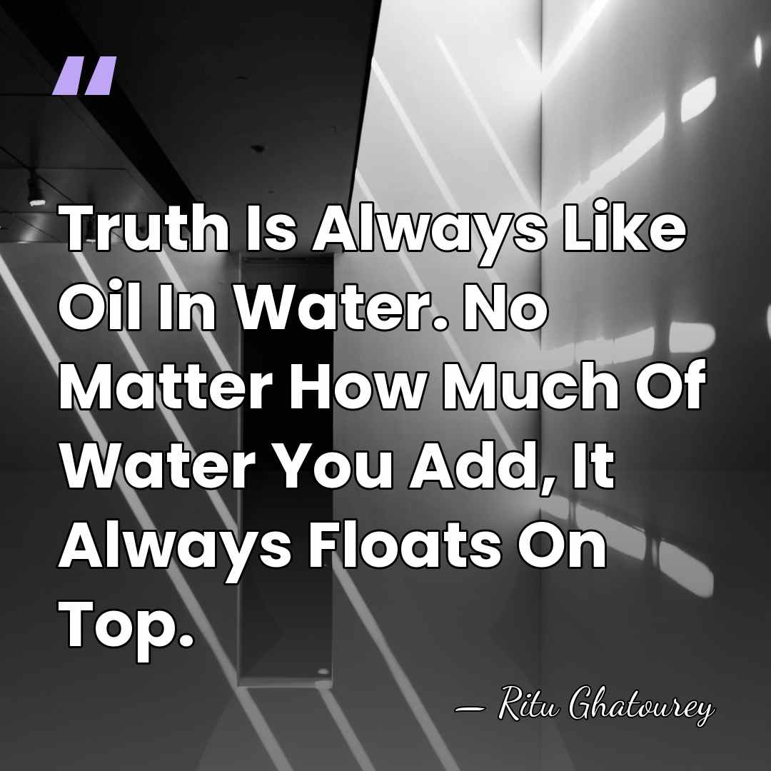 Truth Is Always Like Oil In Water. No Matter How Much Of&hellip; - Ritu Ghatourey