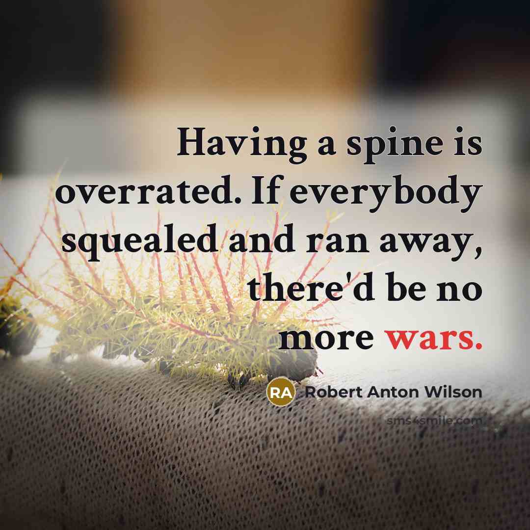 “Having a spine is overrated. If everybody squealed and ran…” quote by Robert Anton Wilson