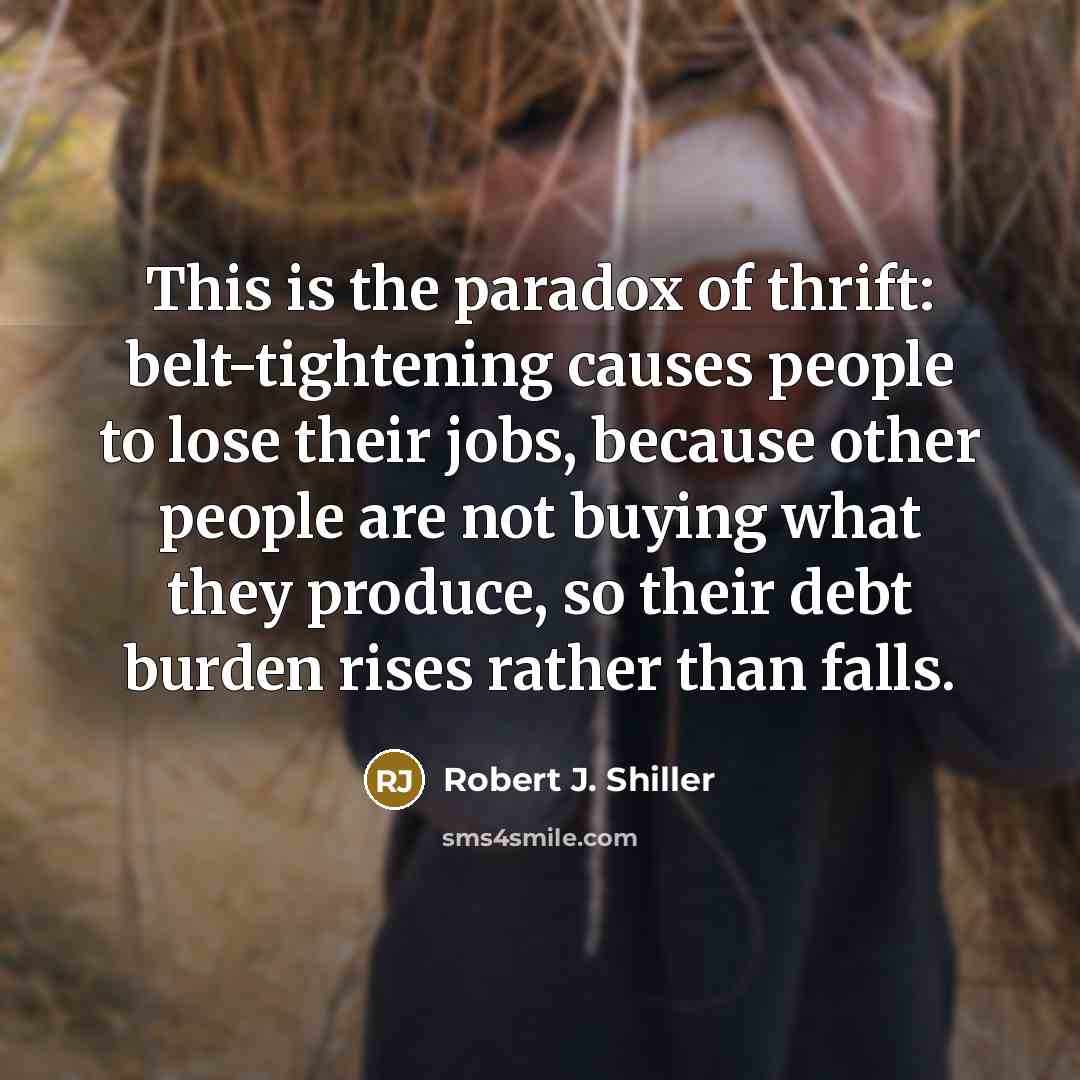 “This is the paradox of thrift: belt-tightening causes people to…” quote by Robert J. Shiller