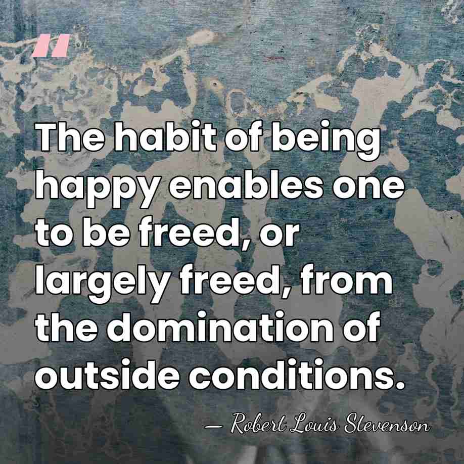 The habit of being happy enables one to be freed, or largely&hellip; - Robert Louis Stevenson