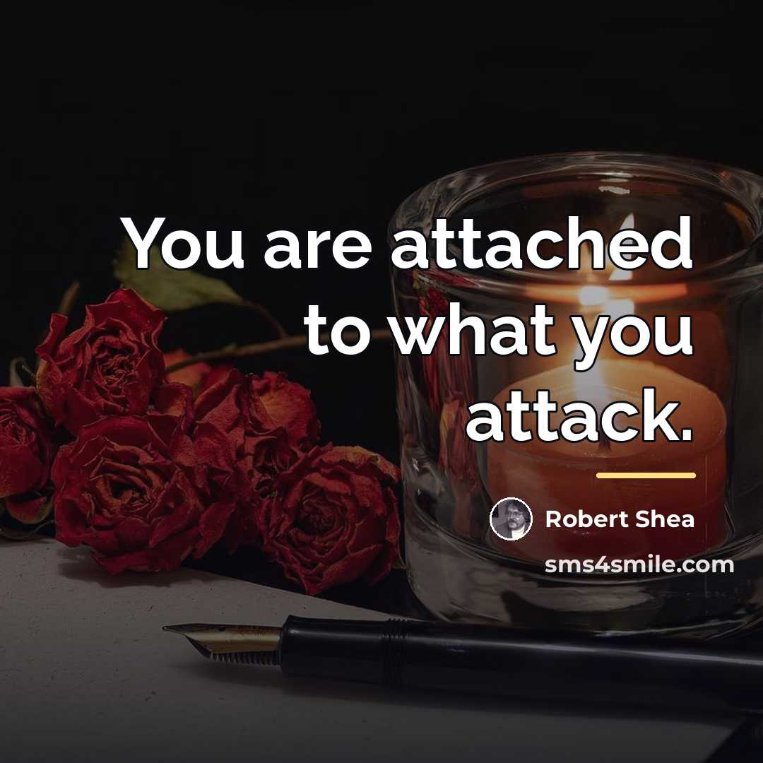 “You are attached to what you attack.…” quote by Robert Shea