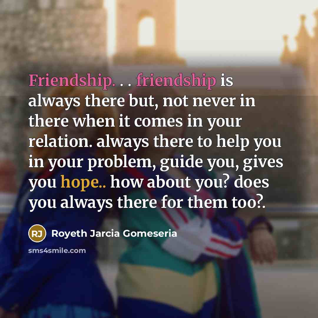 “Friendship. . . friendship is always there but, not never…” quote by Royeth Jarcia Gomeseria