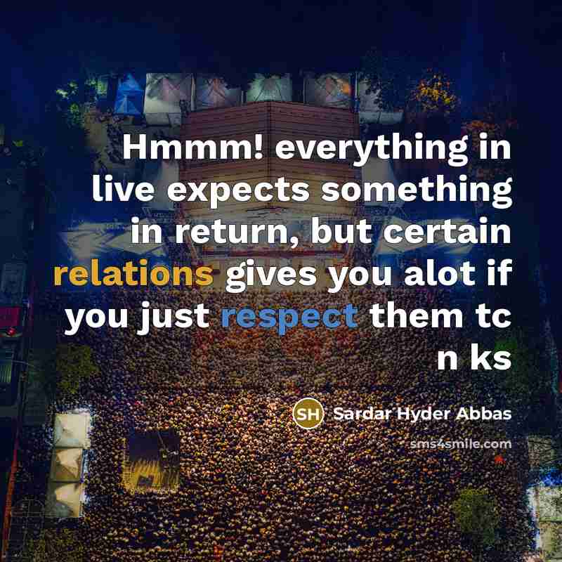 “Hmmm! everything in live expects something in return, but certain relations gives you alot if you just respect them tc n ks” quote by Sardar Hyder Abbas