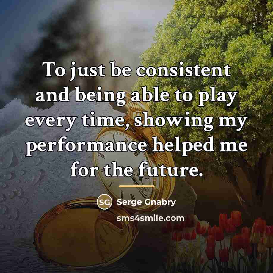 “To just be consistent and being able to play every…” quote by Serge Gnabry