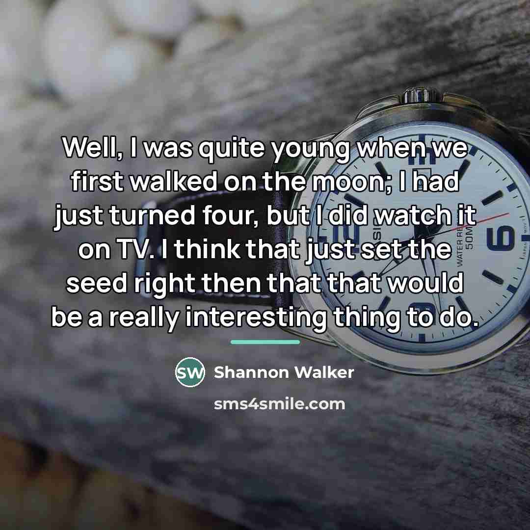 “Well, I was quite young when we first walked on…” quote by Shannon Walker