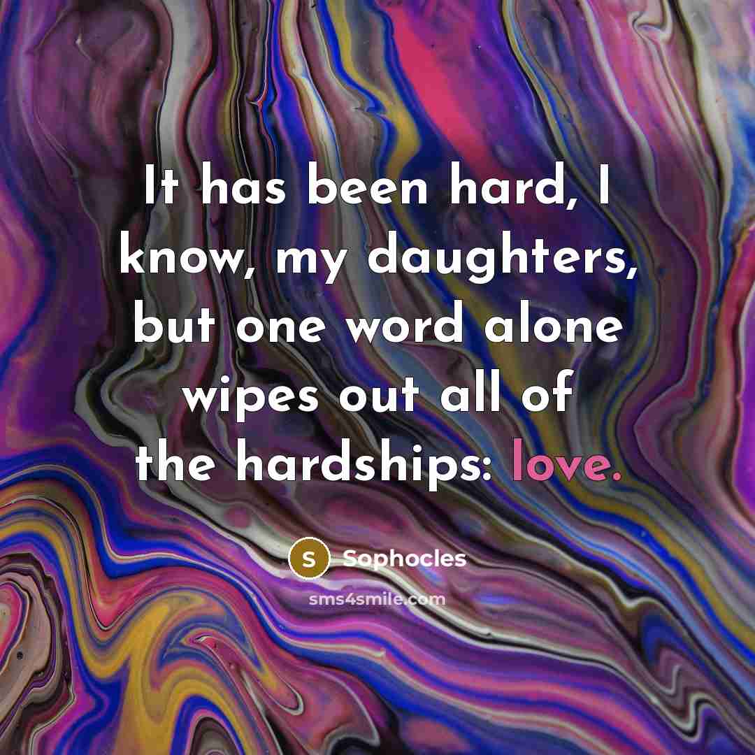 “It has been hard, I know, my daughters, but one…” quote by Sophocles