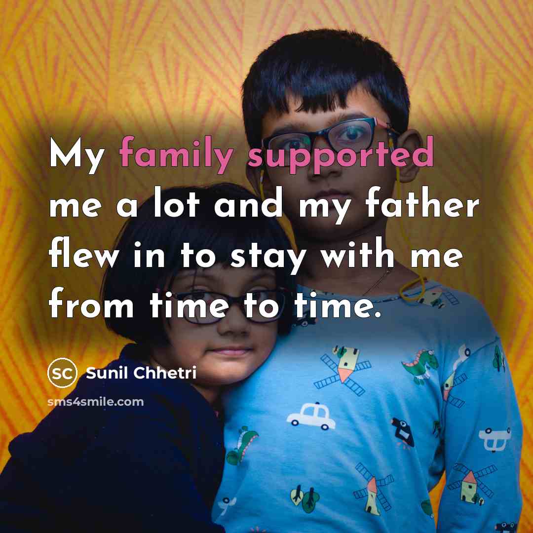 “My family supported me a lot and my father flew…” quote by Sunil Chhetri