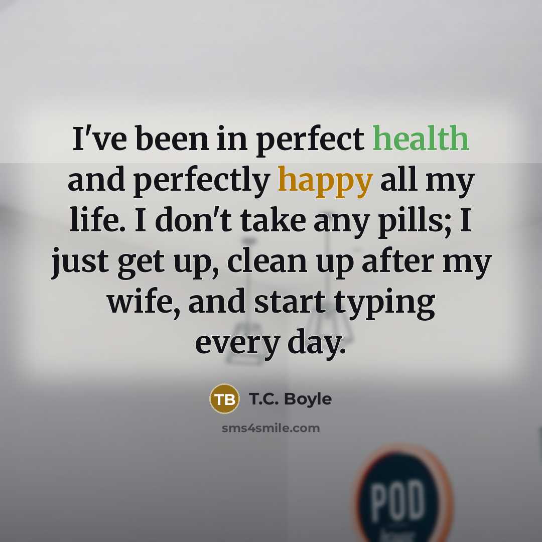 “I've been in perfect health and perfectly happy all my…” quote by T.C. Boyle