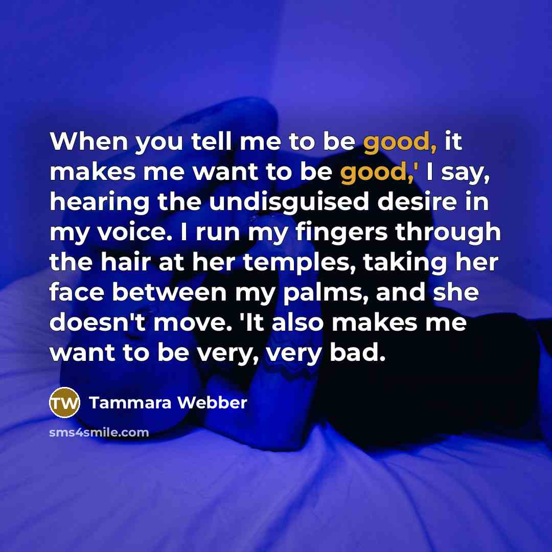 “When you tell me to be good, it makes me…” quote by Tammara Webber
