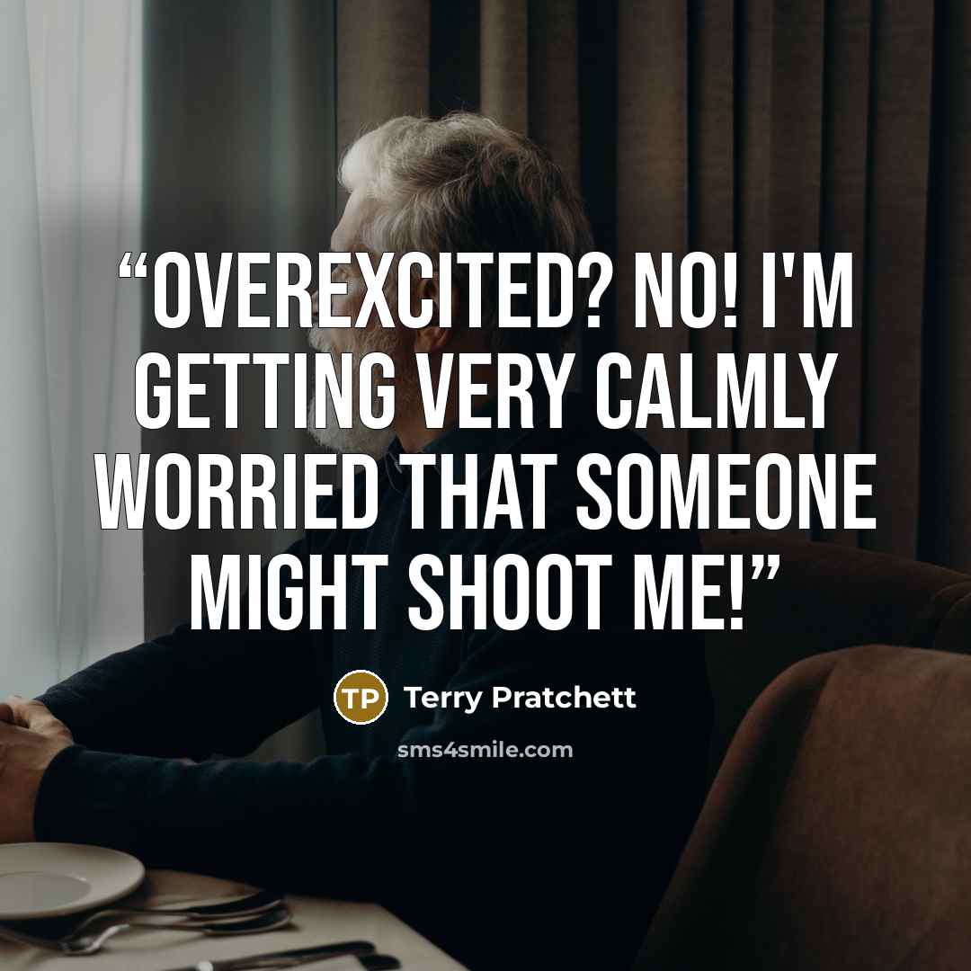 “Overexcited? No! I'm getting very calmly worried that someone might shoot me!” quote by Terry Pratchett