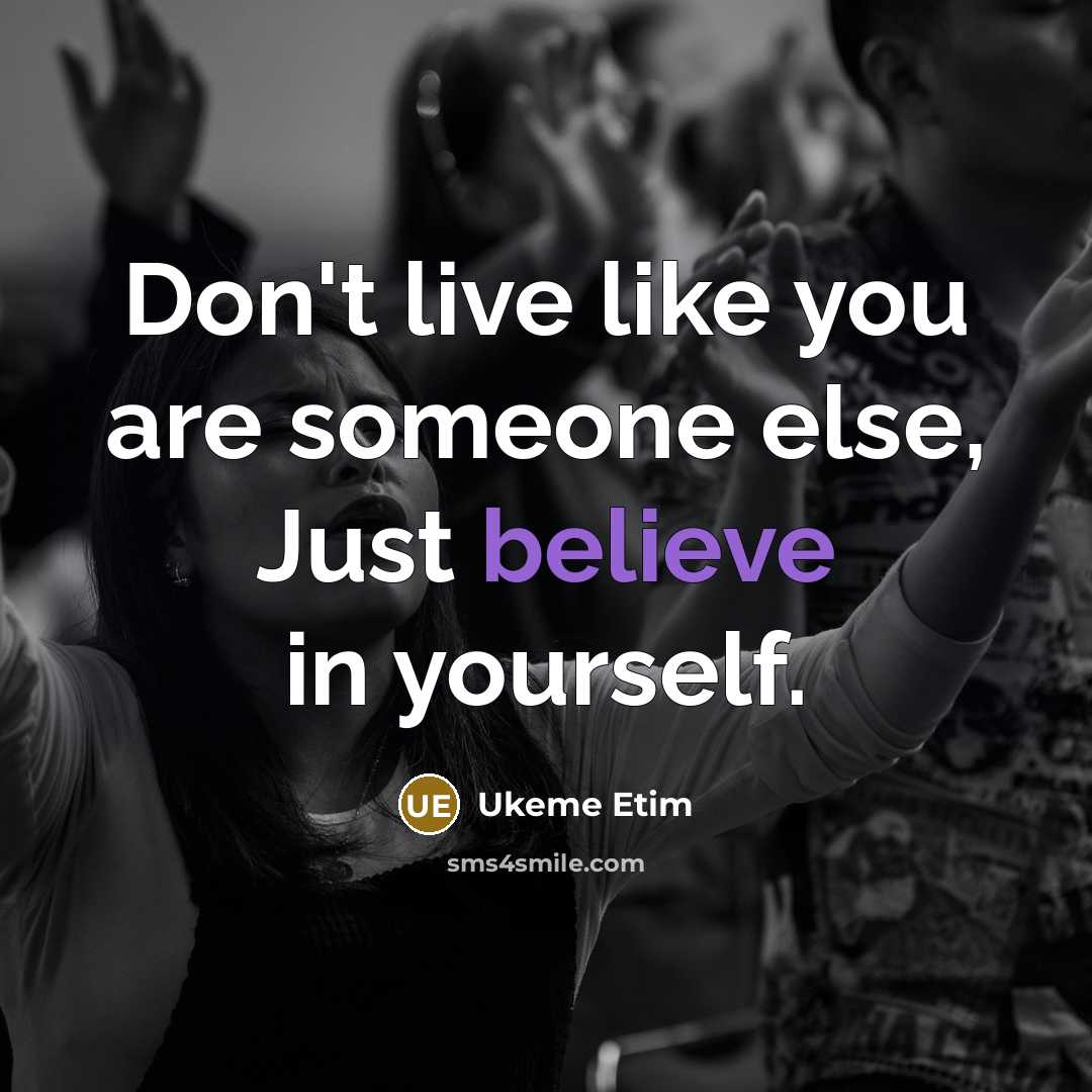 “Don't live like you are someone else, Just believe in yourself.” quote by Ukeme Etim