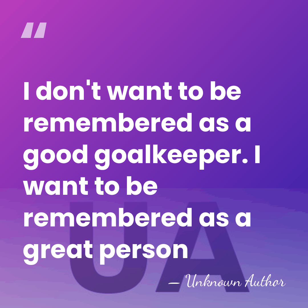 I don't want to be remembered as a good goalkeeper. I want&hellip; - Unknown Author