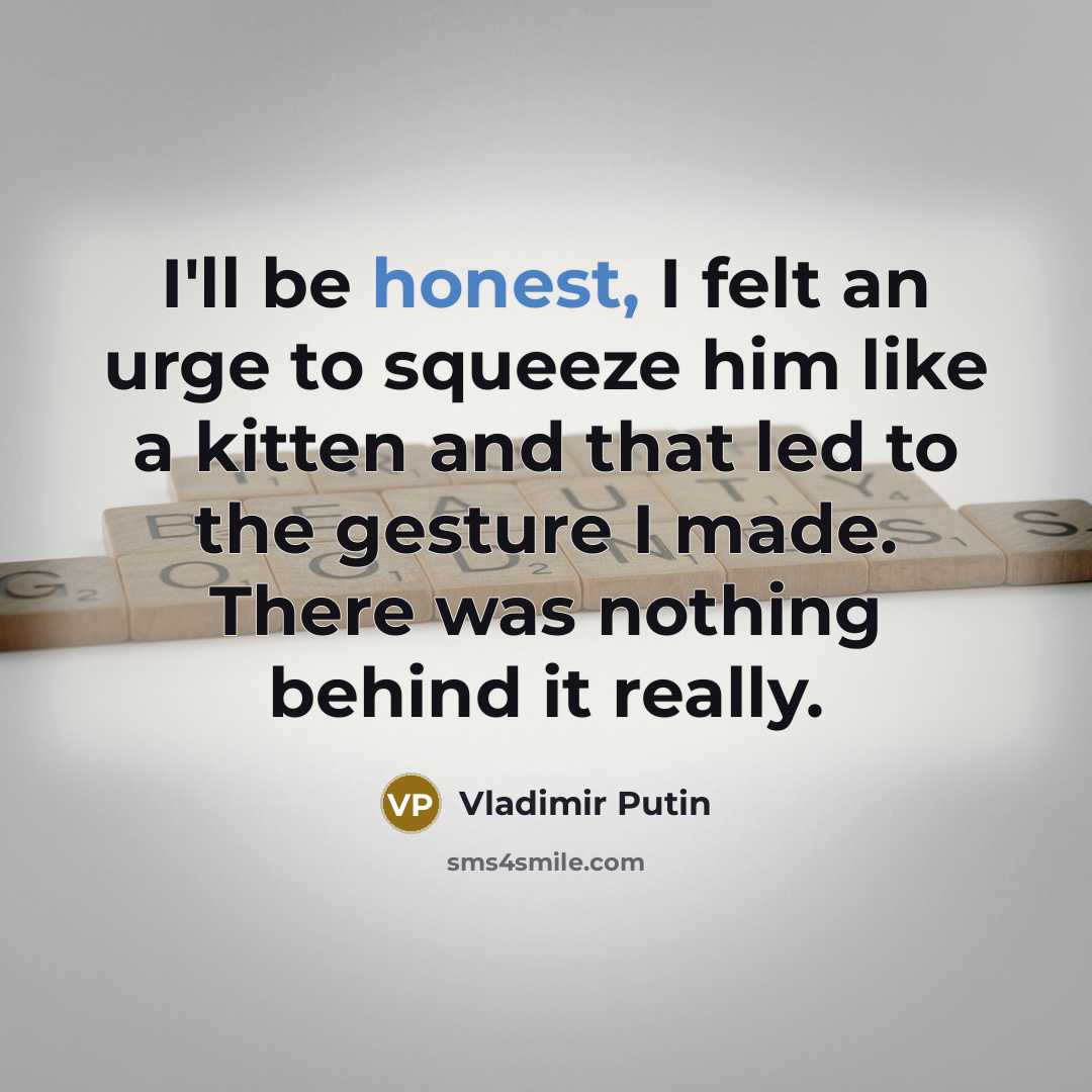 “I'll be honest, I felt an urge to squeeze him…” quote by Vladimir Putin