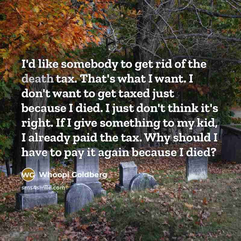 “I'd like somebody to get rid of the death tax.…” quote by Whoopi Goldberg