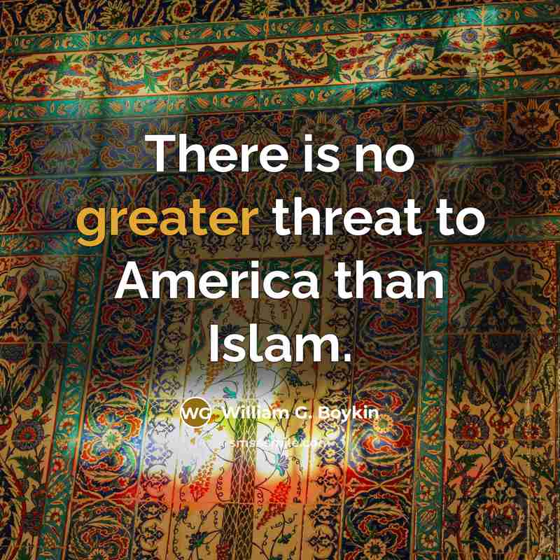 “There is no greater threat to America than Islam.…” quote by William G. Boykin