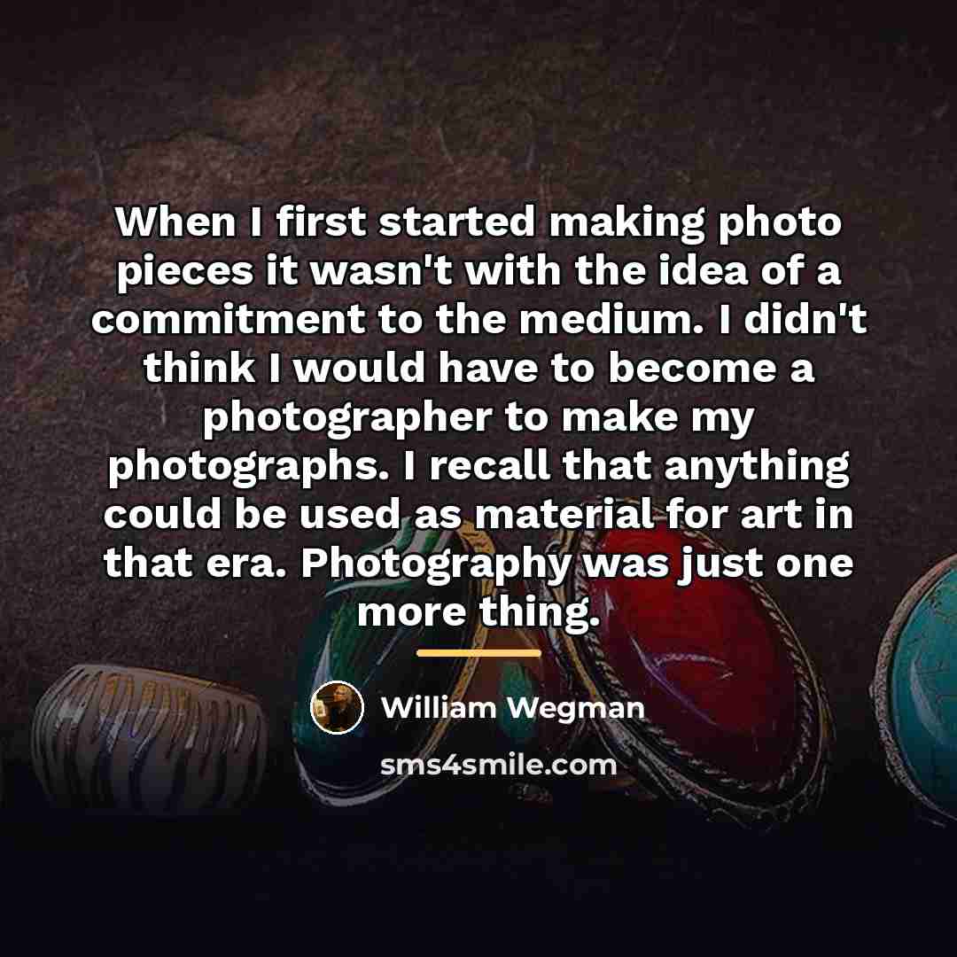 “When I first started making photo pieces it wasn't with…” quote by William Wegman