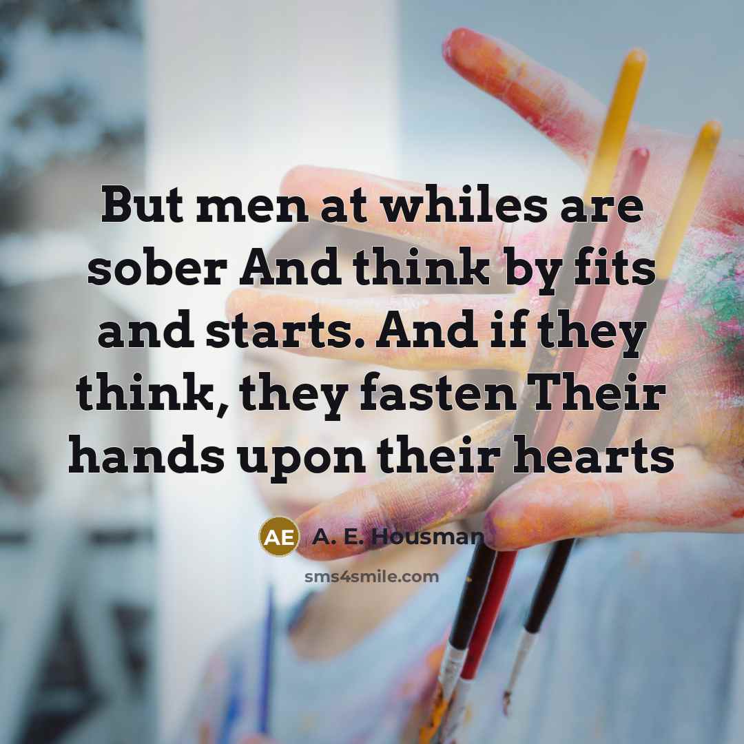 “But men at whiles are sober And think by fits…” quote by A. E. Housman