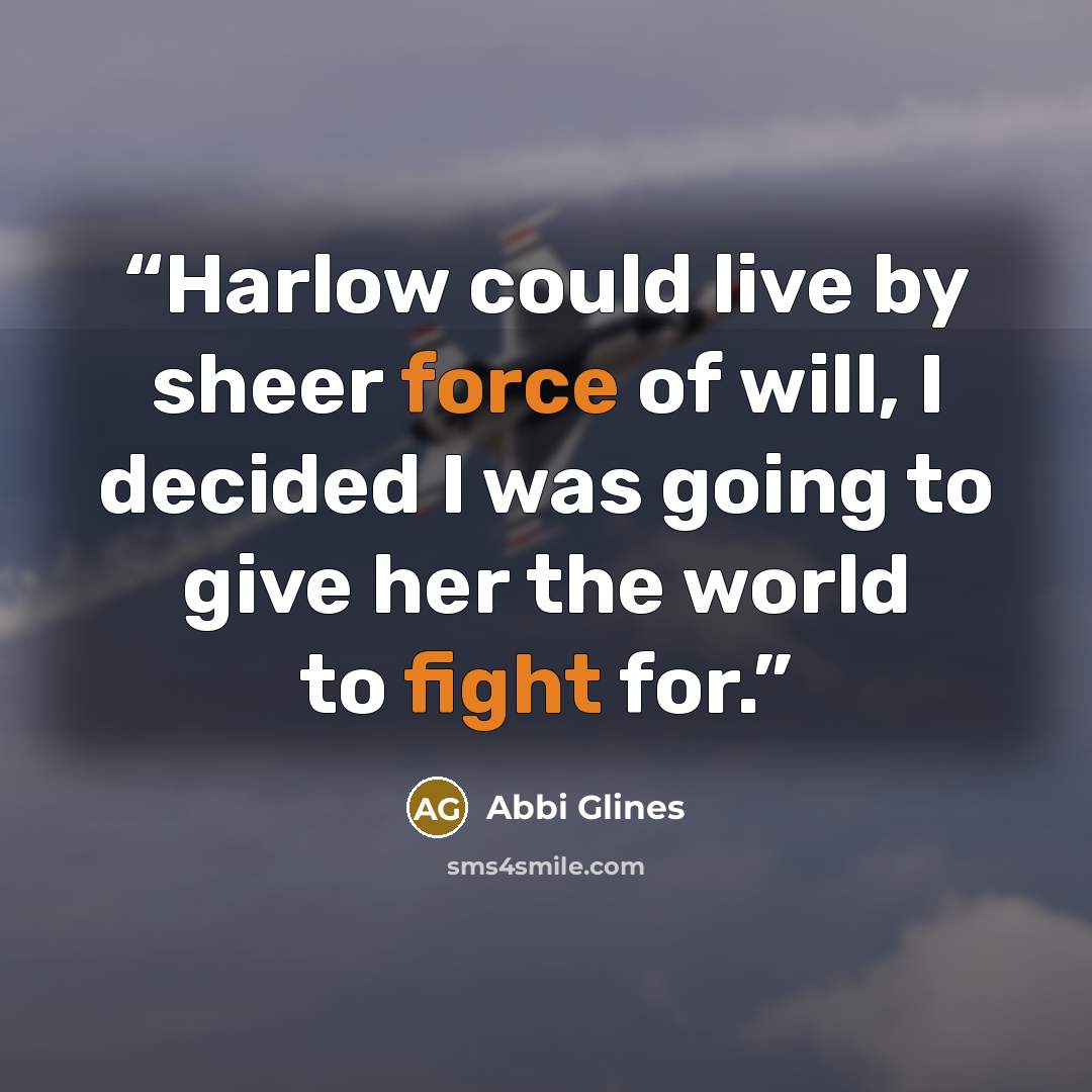 “Harlow could live by sheer force of will, I decided I was going to give her the world to fight for.” quote by Abbi Glines