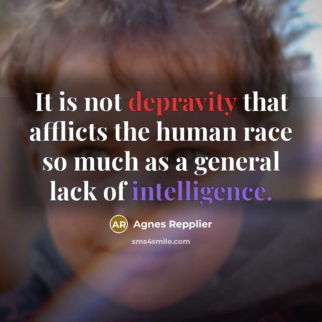“It is not depravity that afflicts the human race so…” quote by Agnes Repplier