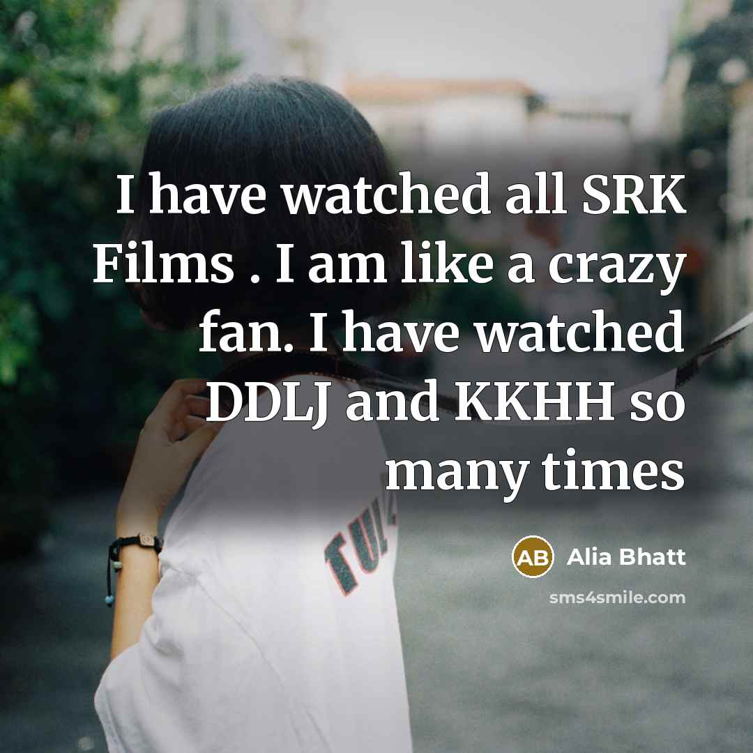 “I have watched all SRK Films . I am like…” quote by Alia Bhatt