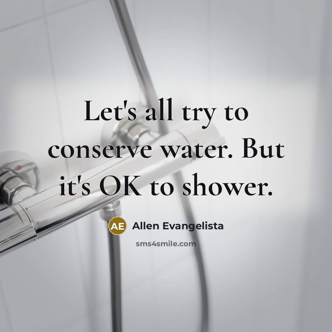 “Let's all try to conserve water. But it's OK to shower.” quote by Allen Evangelista