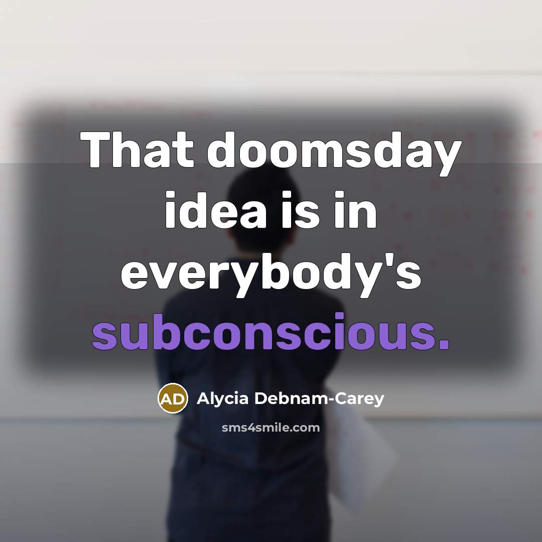 “That doomsday idea is in everybody's subconscious.…” quote by Alycia Debnam-Carey