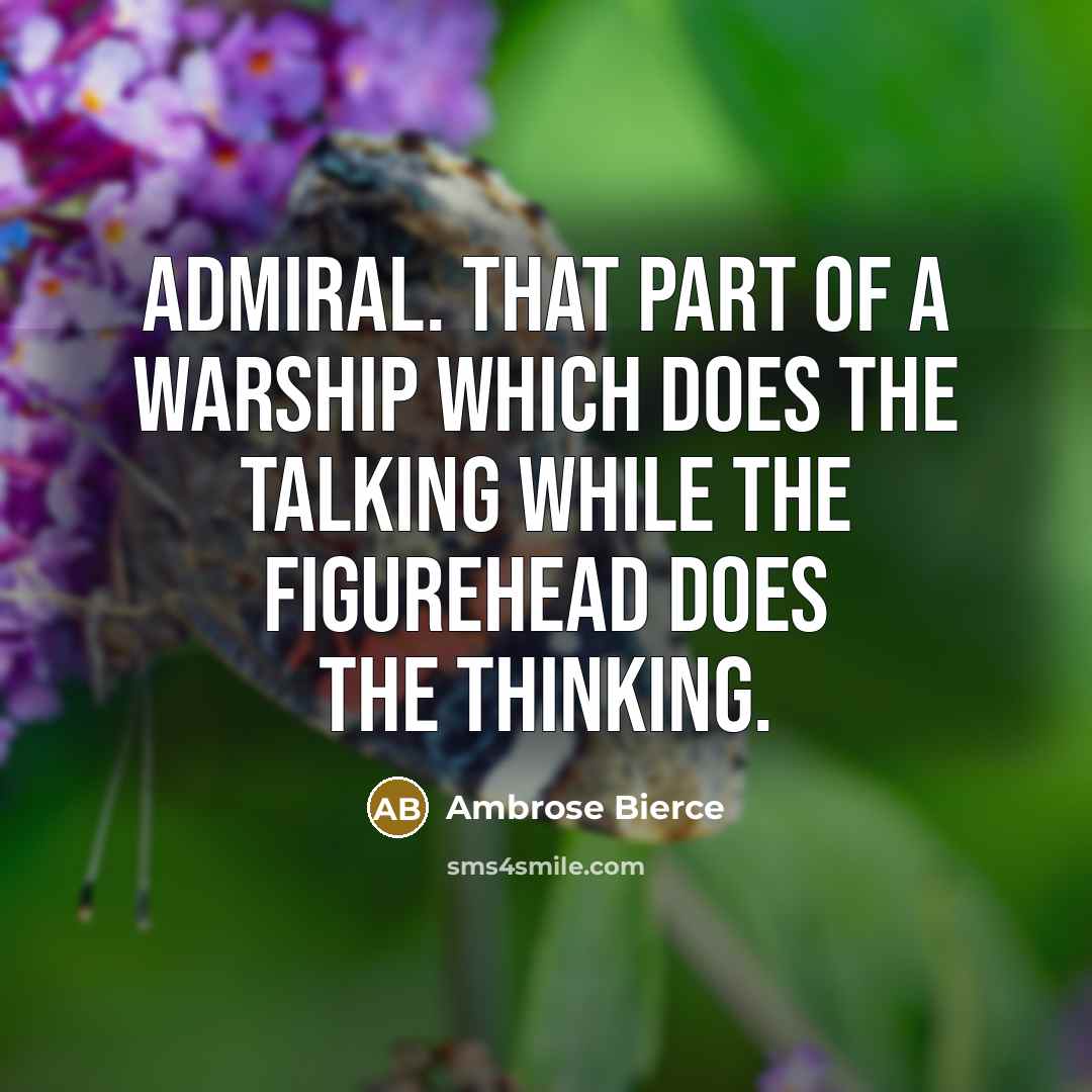 “Admiral. That part of a warship which does the talking while the figurehead does the thinking.” quote by Ambrose Bierce