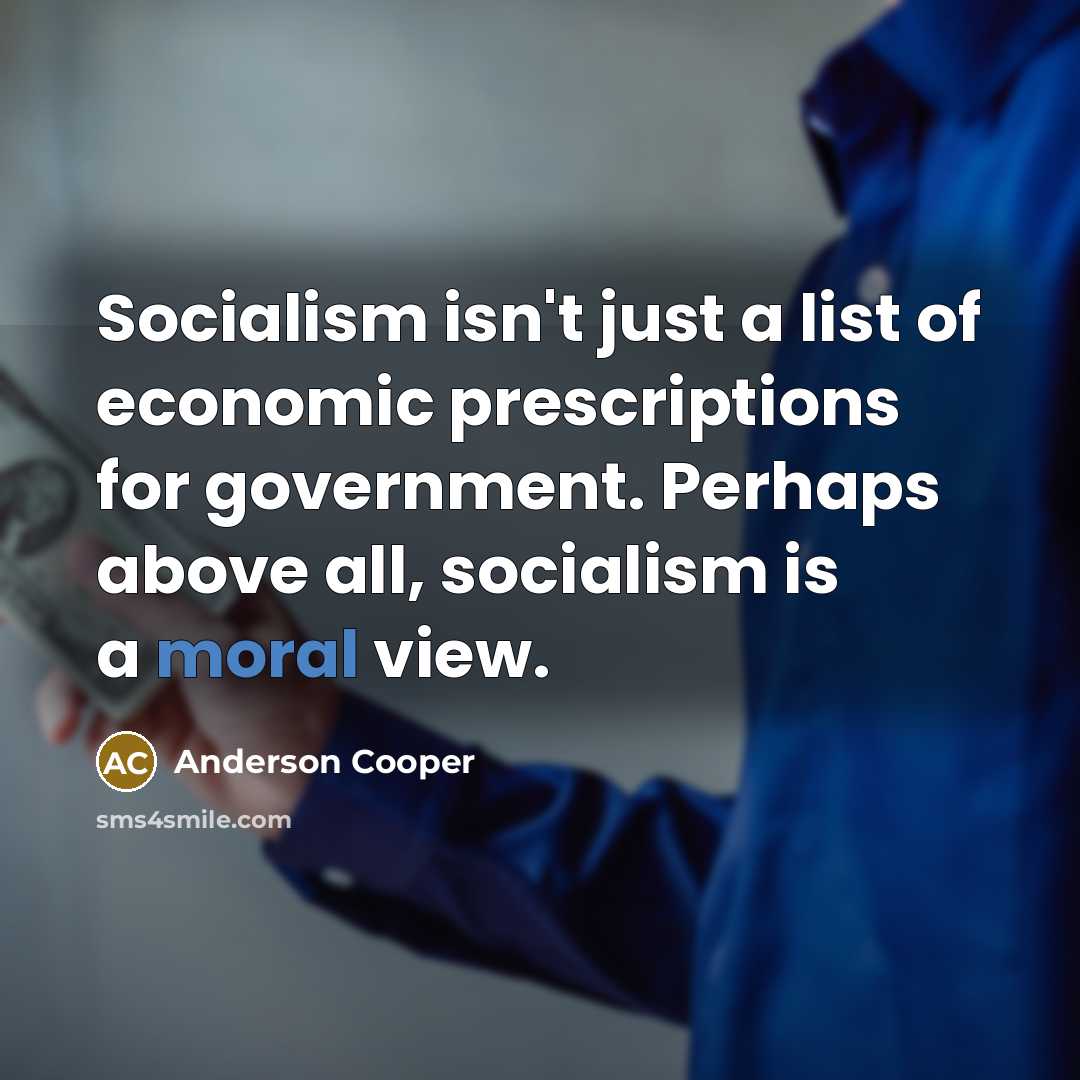 “Socialism isn't just a list of economic prescriptions for government. Perhaps above all, socialism is a moral view.” quote by Anderson Cooper