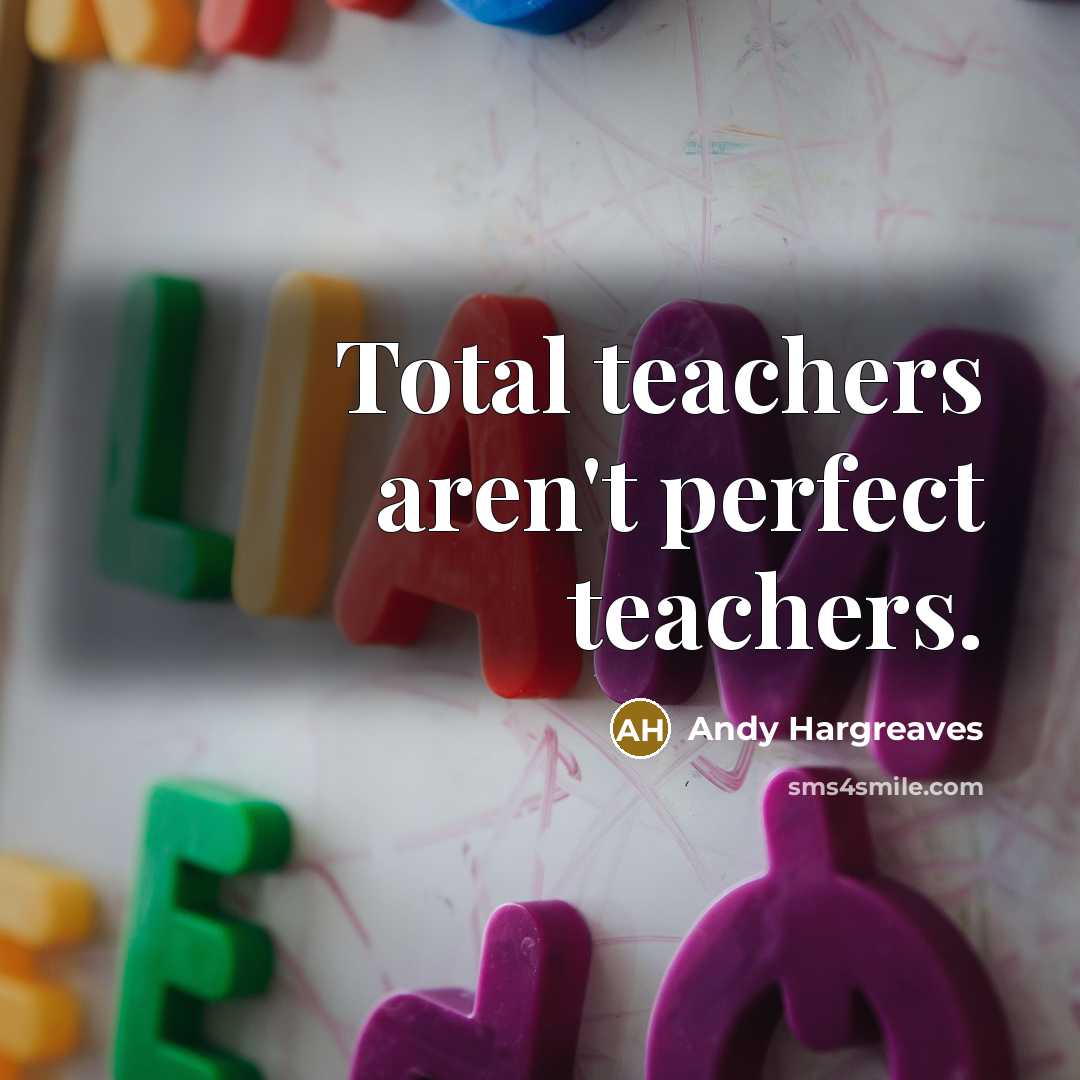 “Total teachers aren't perfect teachers.” quote by Andy Hargreaves