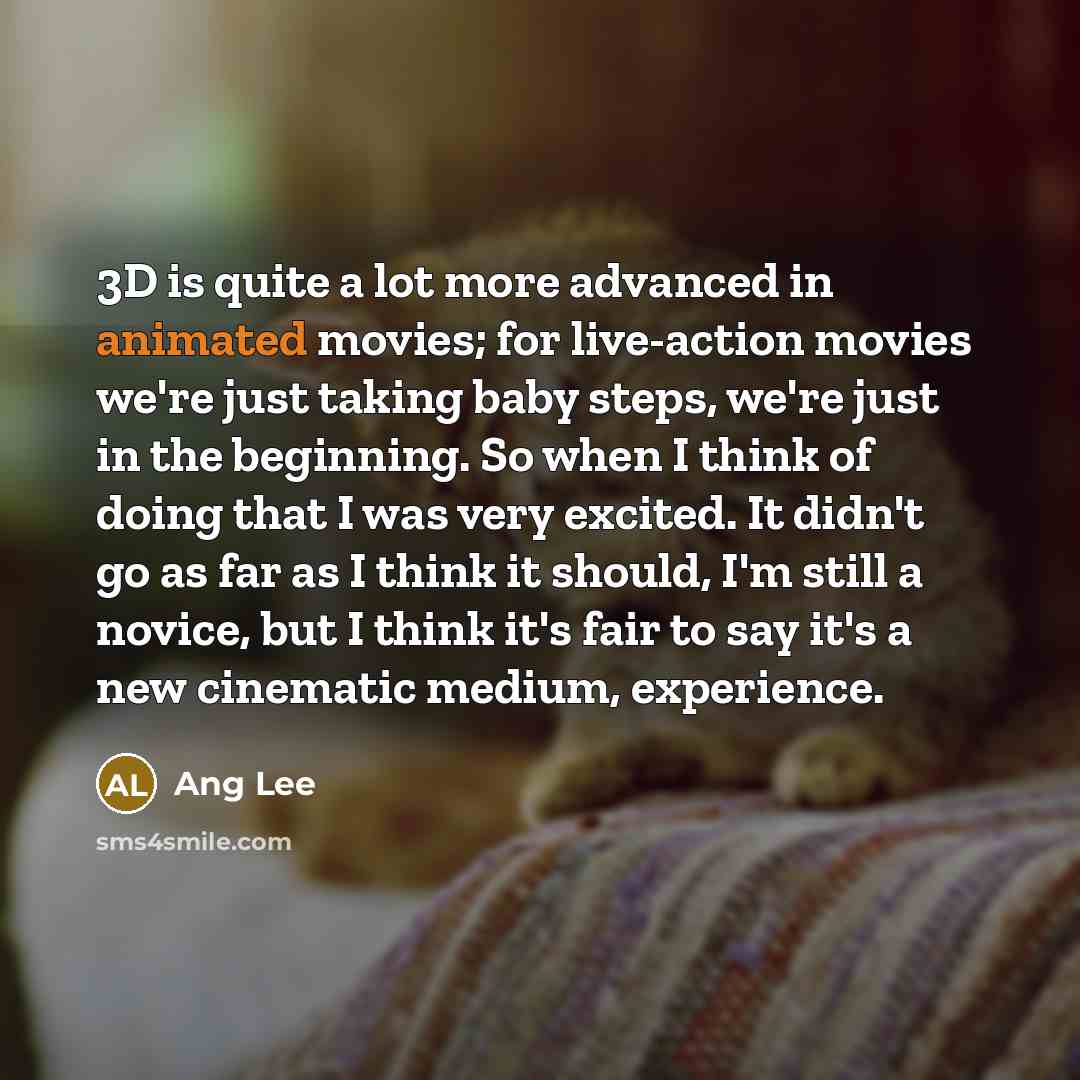 “3D is quite a lot more advanced in animated movies;…” quote by Ang Lee