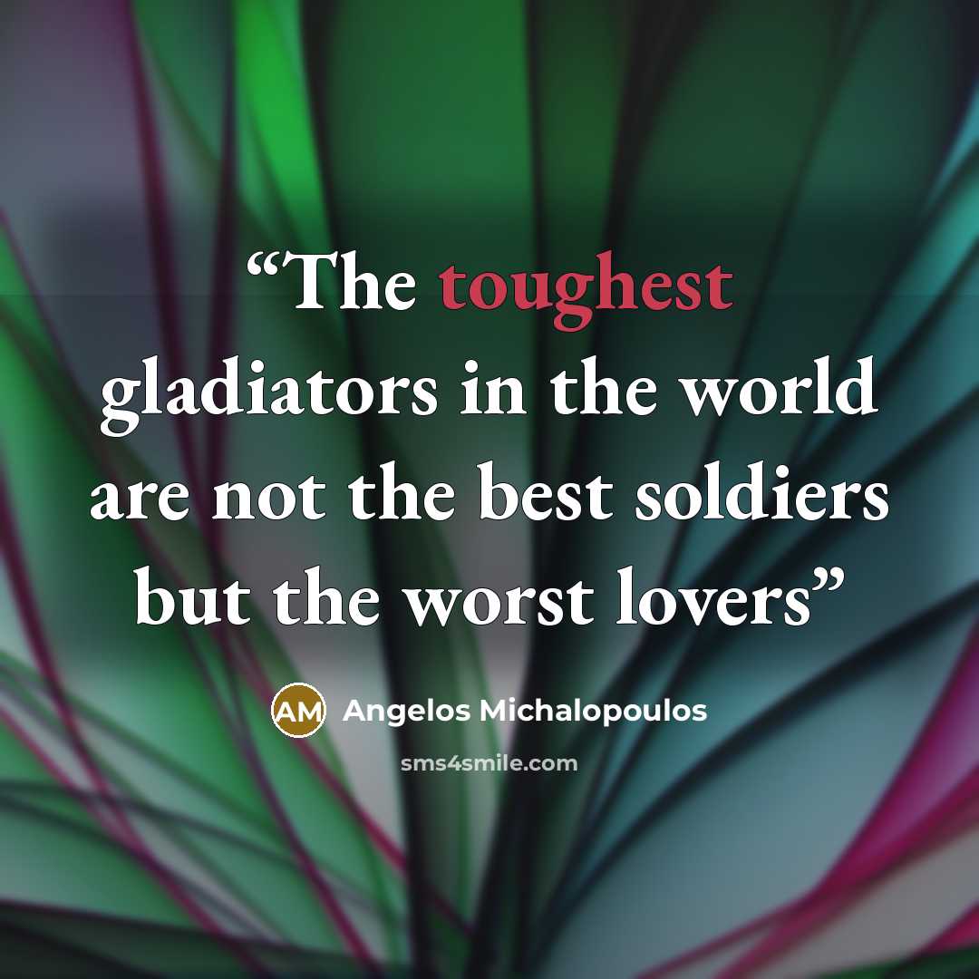 “The toughest gladiators in the world are not the best soldiers but the worst lovers” quote by Angelos Michalopoulos