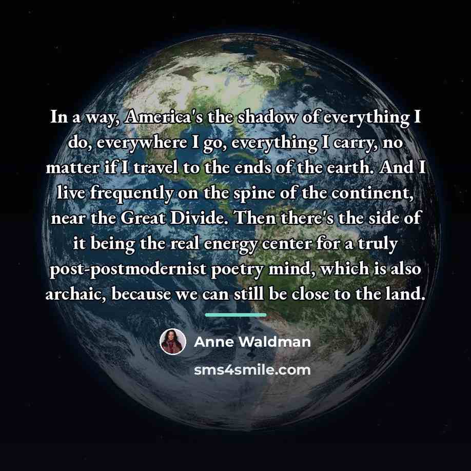 “In a way, America's the shadow of everything I do,…” quote by Anne Waldman