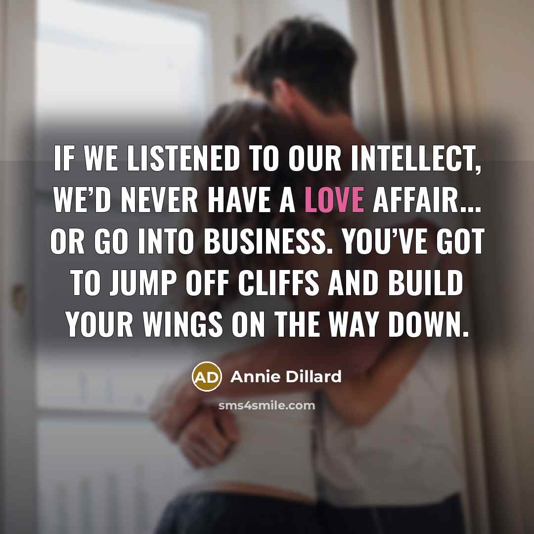 “If we listened to our intellect, we’d never have a…” quote by Annie Dillard
