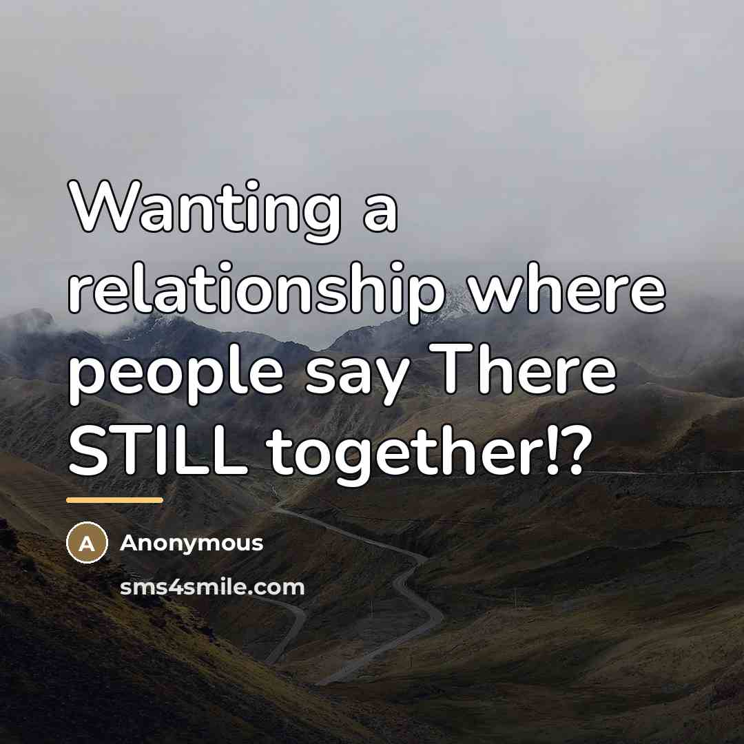 “Wanting a relationship where people say There STILL together!?…” quote by Anonymous