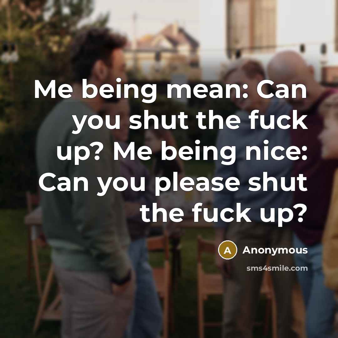 “Me being mean: Can you shut the fuck up? Me…” quote by Anonymous