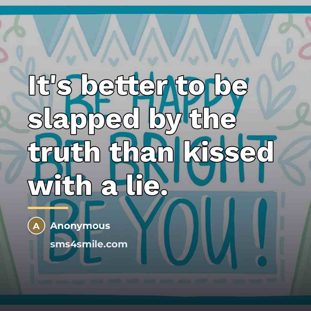 “It's better to be slapped by the truth than kissed…” quote by Anonymous