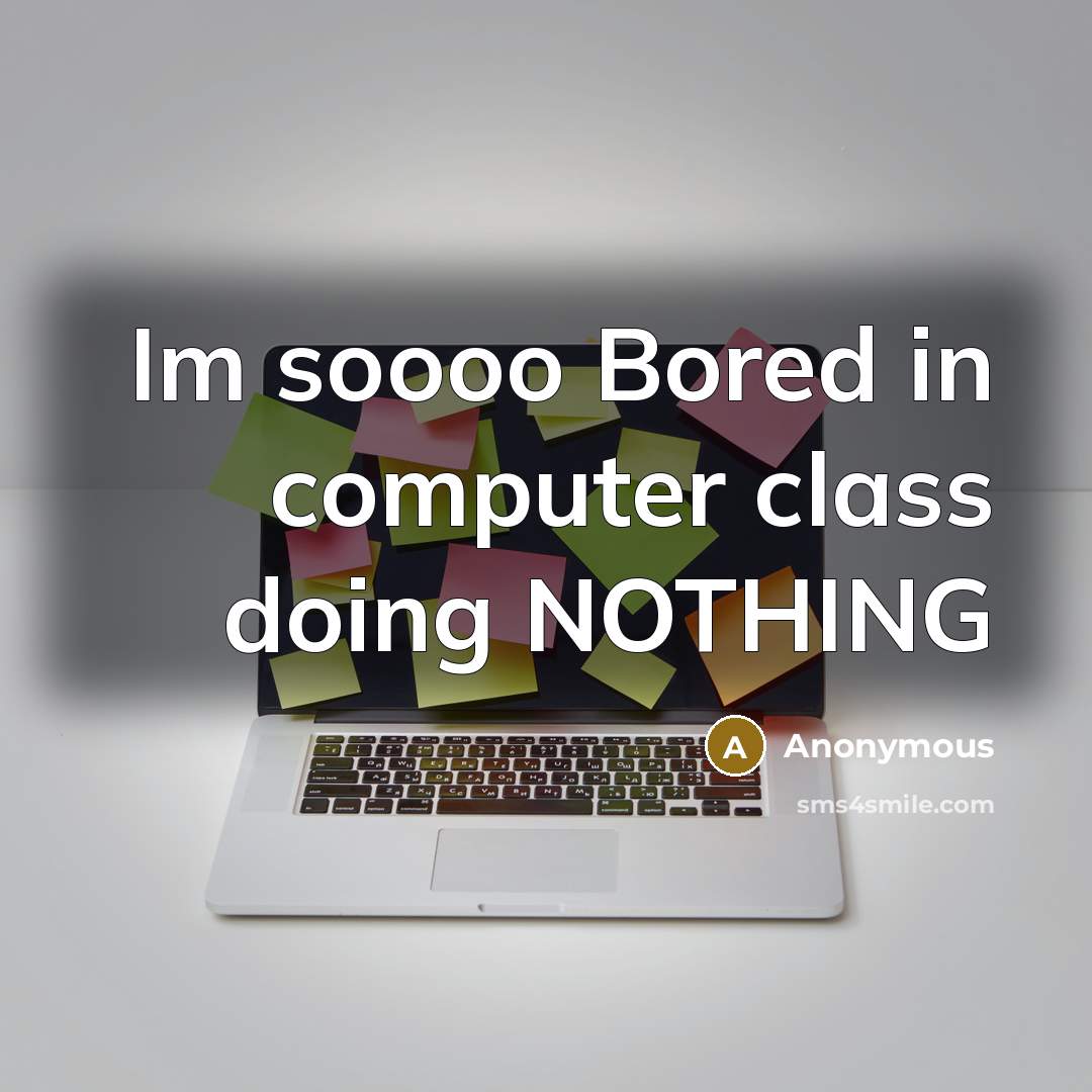 “Im soooo Bored in computer class doing NOTHING” quote by Anonymous