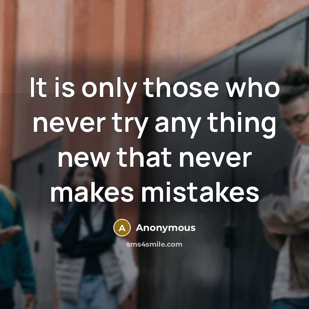 “It is only those who never try any thing new that never makes mistakes” quote by Anonymous