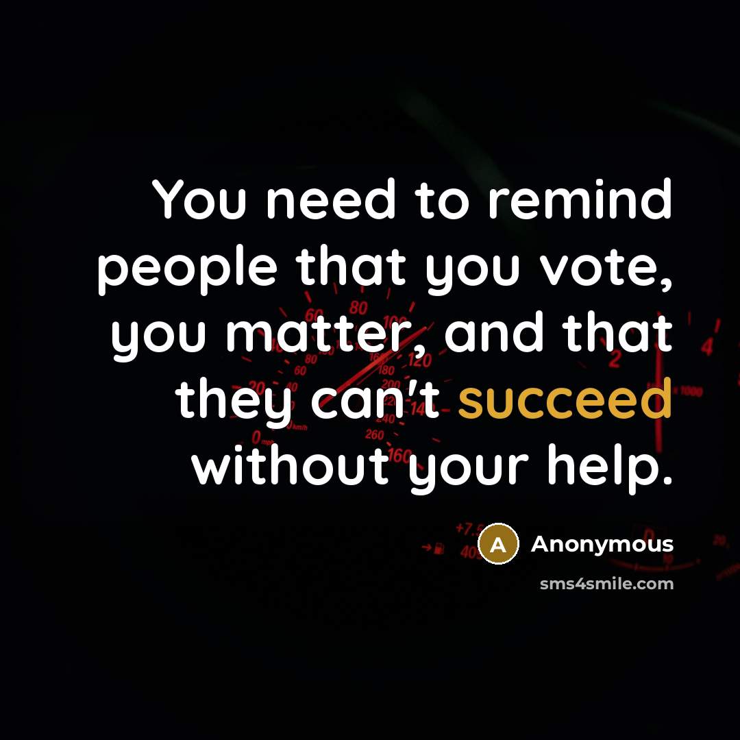 “You need to remind people that you vote, you matter,…” quote by Anonymous