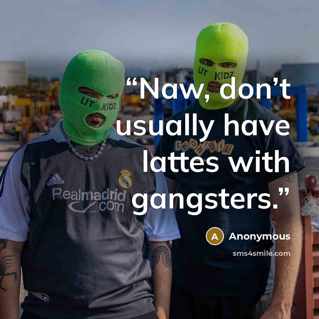 “Naw, don’t usually have lattes with gangsters.” quote by Anonymous
